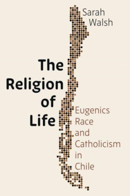 The Religion of Life : Eugenics, Race, and Catholicism in Chile, Hardback Book