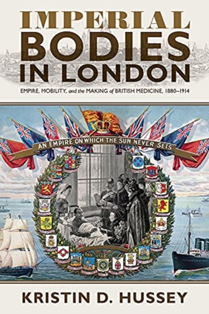 Imperial Bodies in London : Empire, Mobility, and the Making of British Medicine, 1880-1914, Hardback Book