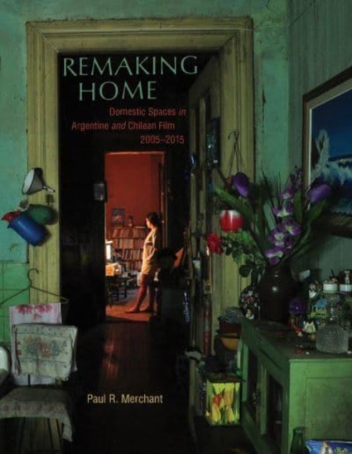 Remaking Home : Domestic Spaces in Argentine and Chilean Film, 2005-2015, Hardback Book
