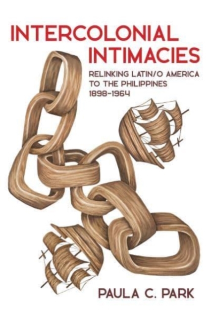Intercolonial Intimacies : Relinking Latin/o America to the Philippines, 1898-1964, Hardback Book