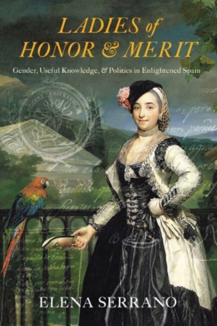 Ladies of Honor and Merit : Gender, Useful Knowledge, and Politics in Enlightened Spain, Hardback Book
