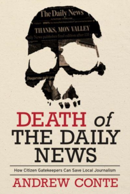 Death of the Daily News : How Citizen Gatekeepers Can Save Local Journalism, Hardback Book