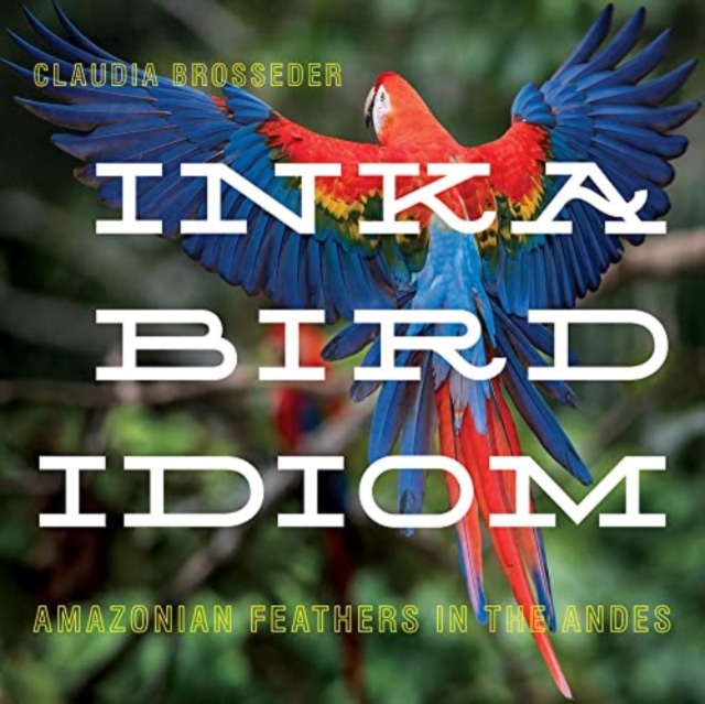 Inka Bird Idiom : Amazonian Feathers in the Andes, Hardback Book