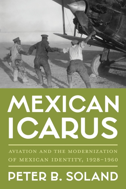 Mexican Icarus : Aviation and the Modernization of Mexican Identity, 1928-1960, Hardback Book