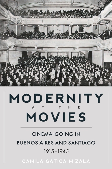 Modernity at the Movies : Cinema-going in Buenos Aires and Santiago, 1915-1945, Hardback Book