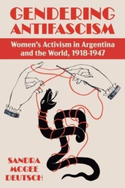 Gendering Anti-facism : Women Activism in Argentina and the World, 1918-1947, Hardback Book