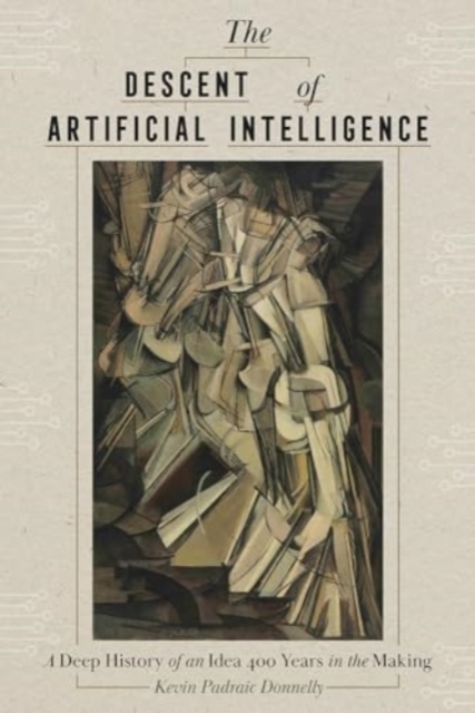 The Descent of Artificial Intelligence : Scenes from the Deep History of a Field 400 Years in the Making, Hardback Book