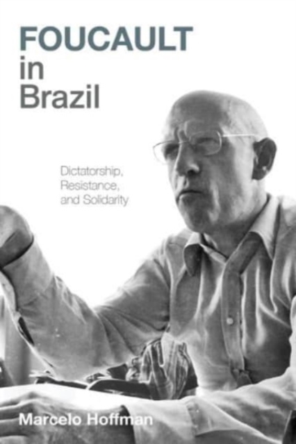 Foucault in Brazil : Dictatorship, Resistance, and Solidarity, Hardback Book