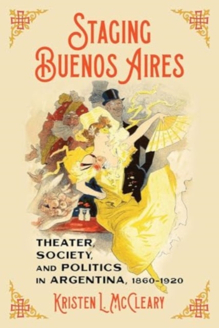 Staging Buenos Aires : Theater, Society, and Politics in Argentina 1860-1920, Hardback Book