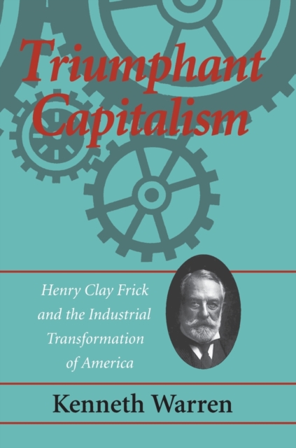 Triumphant Capitalism : Henry Clay Frick and the Industrial Transformation of America, Paperback / softback Book