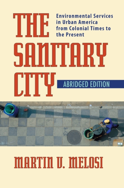 The Sanitary City : Environmental Services in Urban America from Colonial Times to the Present, Paperback / softback Book