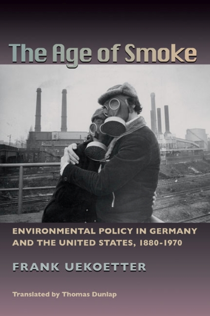 The Age of Smoke : Environmental Policy in Germany and the United States, 1880-1970, Paperback / softback Book