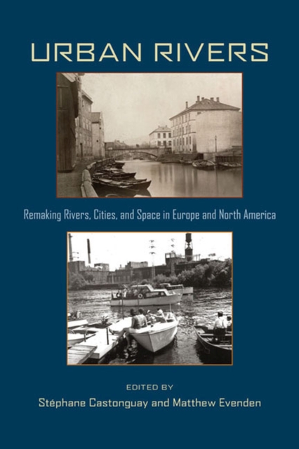 Urban Rivers : Remaking Rivers, Cities, and Space in Europe and North America, Paperback / softback Book