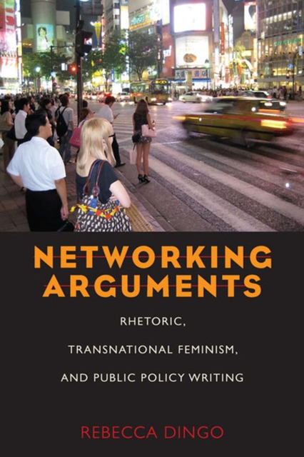 Networking Arguments : Rhetoric, Transnational Feminism, and Public Policy Writing, Paperback / softback Book