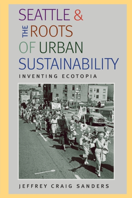 Seattle and the Roots of Urban Sustainability : Inventing Ecotopia, Paperback / softback Book