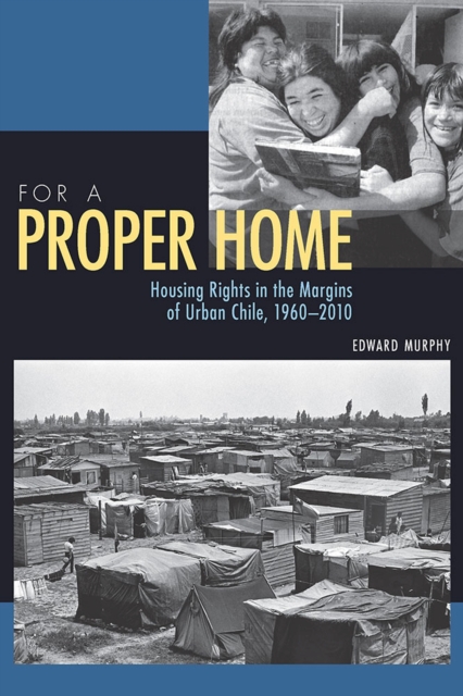 For a Proper Home : Housing Rights in the Margins of Urban Chile, 1960-2010, Paperback / softback Book