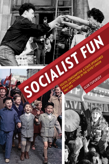 Socialist Fun : Youth, Consumption, and State-Sponsored Popular Culture in the Soviet Union, 1945-1970, Paperback / softback Book