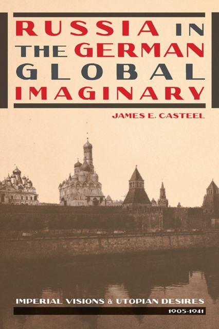 Russia in the German Global Imaginary : Imperial Visions and Utopian Desires, 1905-1941, Paperback / softback Book