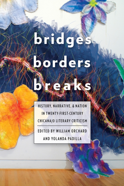 Bridges, Borders, and Breaks : History, Narrative, and Nation in Twenty-First-Century Chicana/o Literary Criticism, Paperback / softback Book
