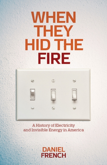 When They Hid the Fire : A History of Electricity and Invisible Energy in America, Paperback / softback Book