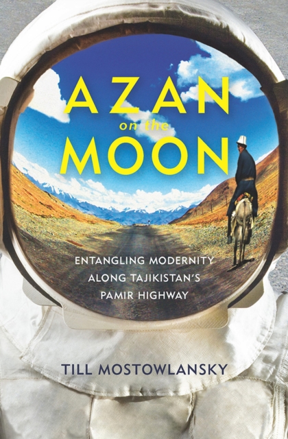 Azan on the Moon : Entangling Modernity along Tajikistan's Pamir Highway, Paperback / softback Book