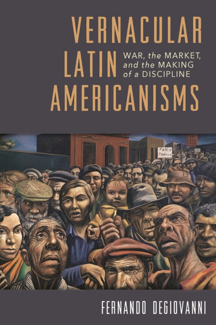 Vernacular Latin Americanisms : War, the Market, and the Making of a Discipline, Paperback / softback Book