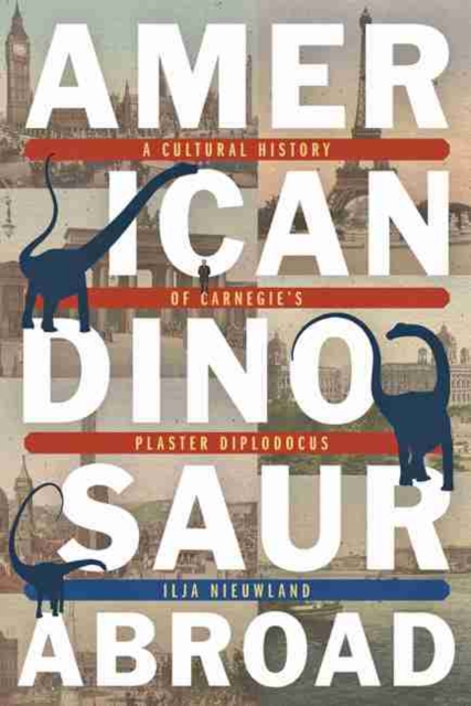 American Dinosaur Abroad : A Cultural History of Carnegie's Plaster Diplodicus, Paperback / softback Book