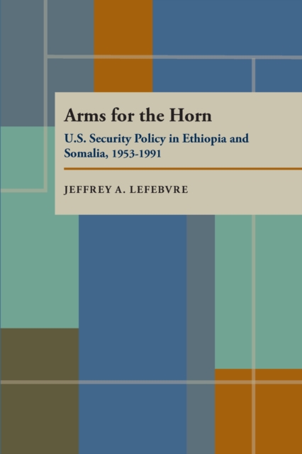 Arms for the Horn : U.S. Security Policy in Ethiopia and Somalia, 1953-1991, PDF eBook