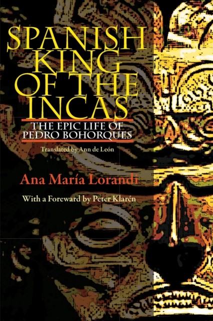 Spanish King Of The Incas : The Epic Life Of Pedro Bohorques, PDF eBook