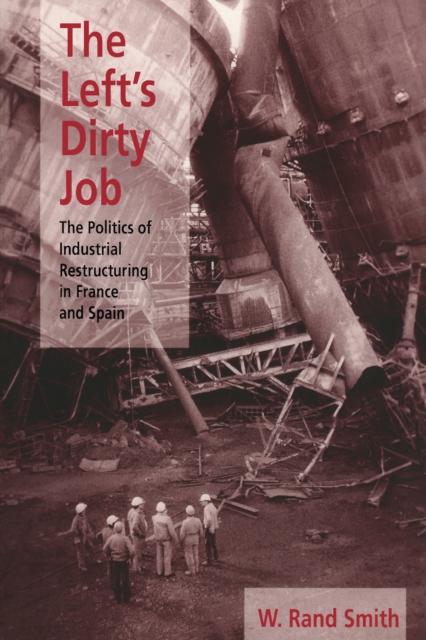The Left's Dirty Job : The Politics of Industrial Restructuring in France and Spain, PDF eBook