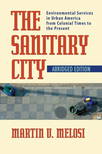 The Sanitary City : Environmental Services in Urban America from Colonial Times to the Present, PDF eBook