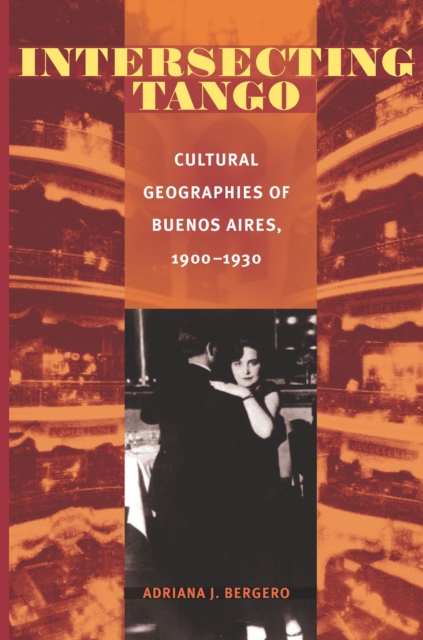 Intersecting Tango : Cultural Geographies of Buenos Aires, 1900-1930, PDF eBook