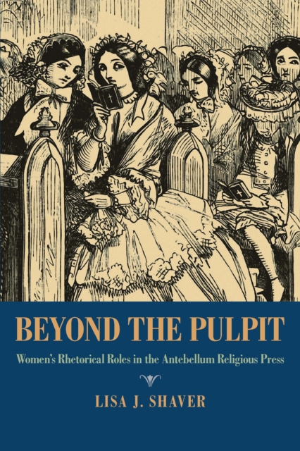 Beyond the Pulpit : Women's Rhetorical Roles in the Antebellum Religious Press, EPUB eBook
