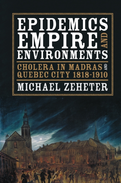 Epidemics, Empire, and Environments : Cholera in Madras and Quebec City, 1818-1910, EPUB eBook