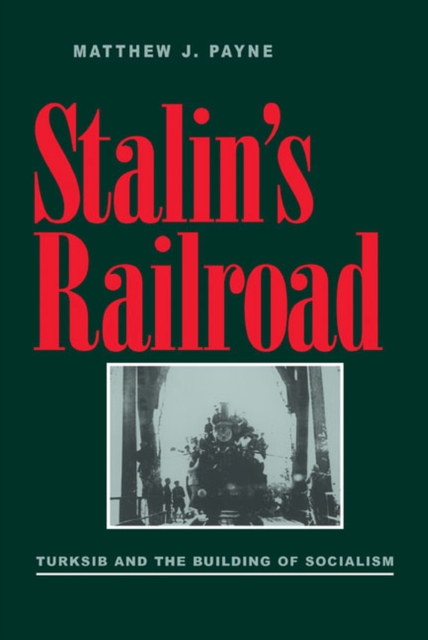 Stalin’s Railroad : Turksib and the Building of Socialism, Paperback / softback Book