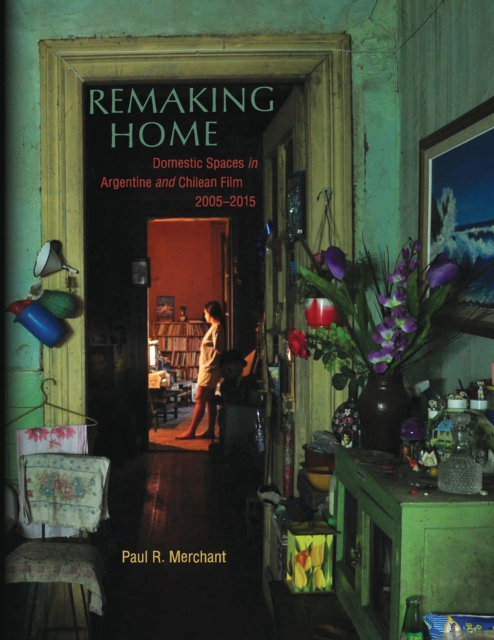 Remaking Home : Domestic Spaces in Argentine and Chilean Film, 2005-2015, EPUB eBook