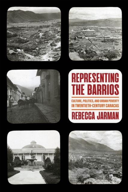 Representing the Barrios : Culture, Politics, and Urban Poverty in Twentieth-Century Caracas, EPUB eBook