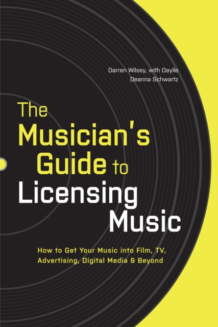 The Musician's Guide to Licensing Music : How to Get Your Music into Film, TV, Advertising, Digital Media and Beyond, Paperback Book