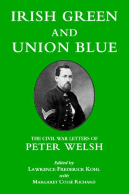 Irish Green and Union Blue : The Civil War Letters of Peter Welsh, Color Sergeant, 28th Massachusetts, Paperback / softback Book