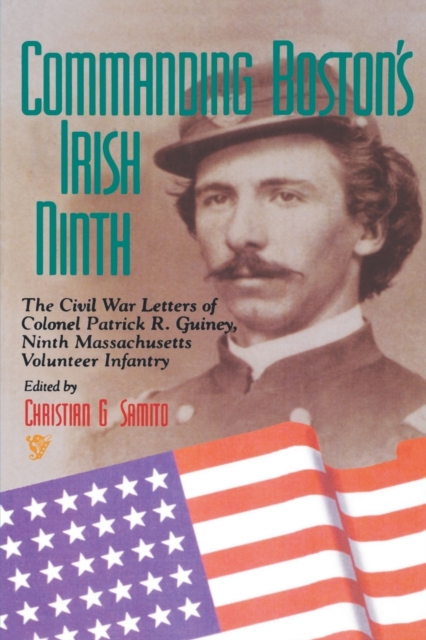 Commanding Boston's Irish Ninth : The Civil War Letters of Colonel Patrick R. Guiney Ninth Massachusetts Volunteer Infantry., Paperback / softback Book