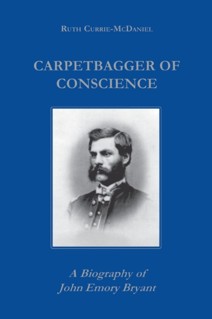 Carpetbagger of Conscience : A Biography of John Emory Bryant, Paperback / softback Book