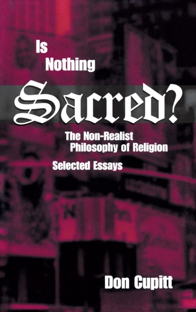 Is Nothing Sacred? : The Non-Realist Philosophy of Religion: Selected Essays, Hardback Book