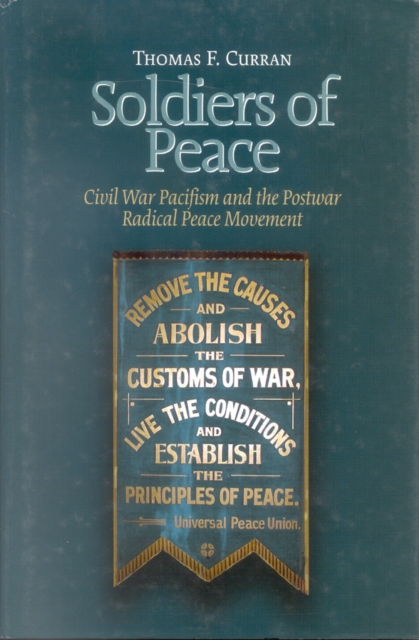 Soldiers of Peace : Civil War Pacificism and the Post War Radical Peace Movement, Hardback Book