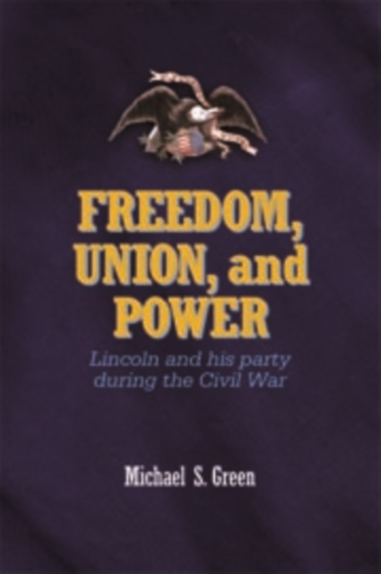 Freedom, Union, and Power : Lincoln and His Party in the Civil War, Hardback Book