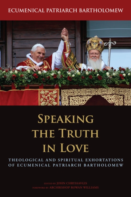 Speaking the Truth in Love : Theological and Spiritual Exhortations of Ecumenical Patriarch Bartholomew, Hardback Book