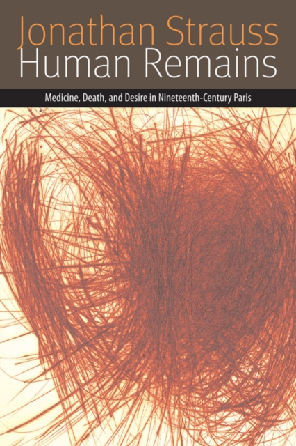 Human Remains : Medicine, Death, and Desire in Nineteenth-Century Paris, Hardback Book