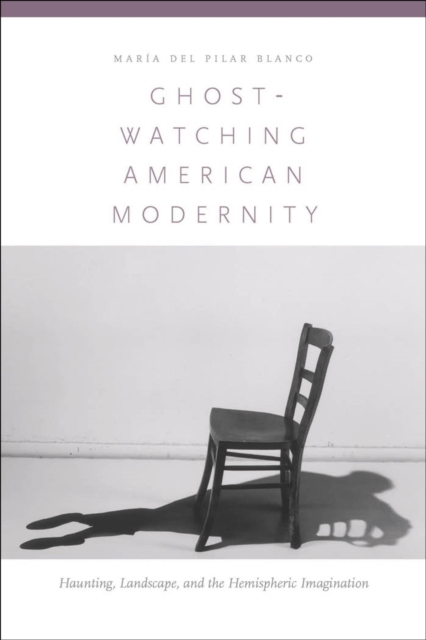 Ghost-Watching American Modernity : Haunting, Landscape, and the Hemispheric Imagination, Hardback Book