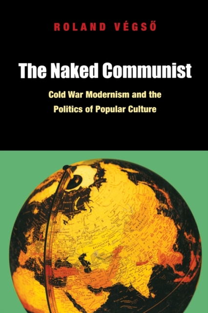 The Naked Communist : Cold War Modernism and the Politics of Popular Culture, Paperback / softback Book
