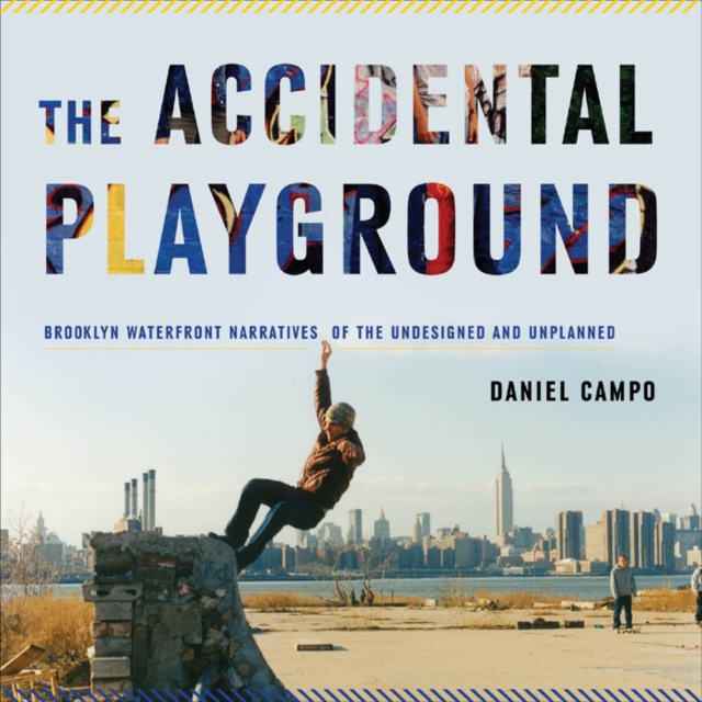 The Accidental Playground : Brooklyn Waterfront Narratives of the Undesigned and Unplanned, Paperback / softback Book