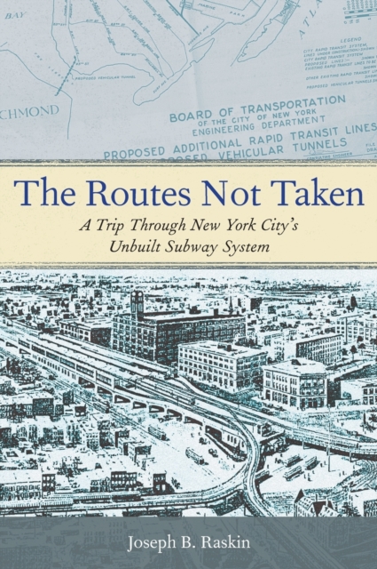 The Routes Not Taken : A Trip Through New York City's Unbuilt Subway System, Hardback Book
